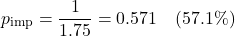 \[ p_{\text{imp}} = \frac{1}{1.75} = 0.571 \quad{ (57.1\%)} \]