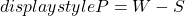  displaystyle P = W - S 