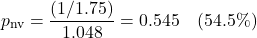 \[ p_{\text{nv}} = \frac{(1/1.75)}{1.048} = 0.545 \quad{ (54.5\%)} \]