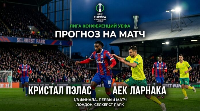 Кристал Пэлас – АЕК Ларнака: экспертный прогноз на матч Лиги конференций (12 марта 2026) Кристал Пэлас – АЕК Ларнака: прогноз и ставка на матч Лиги конференций 12 марта 2026 года