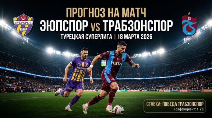 Прогноз на матч Эюпспор – Трабзонспор (18 марта 2026 года) Эюпспор – Трабзонспор: прогноз и ставка на матч Суперлиги Турции 18 марта 2026