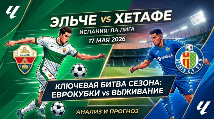 Эльче – Хетафе: прогноз на матч чемпионата Испании 17 мая 2026 Эльче – Хетафе: прогноз и ставка на матч Ла Лиги 17 мая 2026