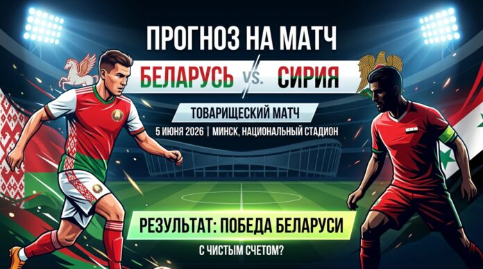 Беларусь – Сирия: прогноз и ставка на товарищеский матч 5 июня 2026