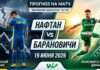 Нафтан – Барановичи: прогноз и ставка на матч чемпионата Беларуси 19.06.2026