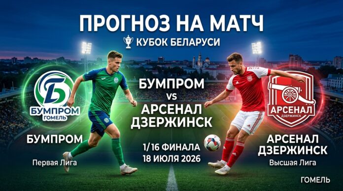 Бумпром – Арсенал Дзержинск: прогноз и ставка на Кубок Беларуси 18.07.2026