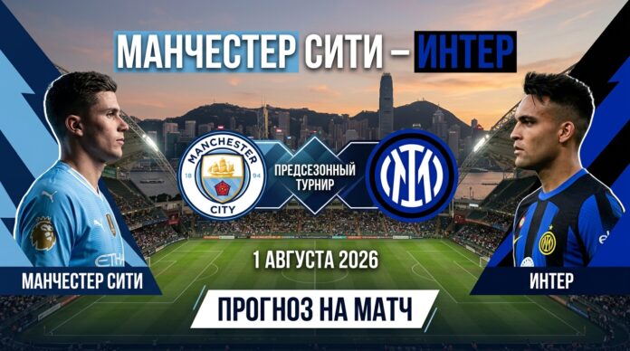 Манчестер Сити – Интер: прогноз и ставка на матч 01.08.2026