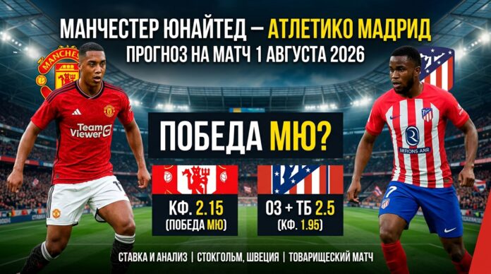 Манчестер Юнайтед – Атлетико: прогноз и ставка на матч 1.08.2026