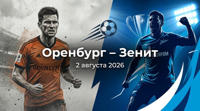 Оренбург – Зенит: экспертный анализ матча РПЛ 2 августа 2026 Оренбург – Зенит: прогноз и ставка на матч РПЛ 2 августа 2026