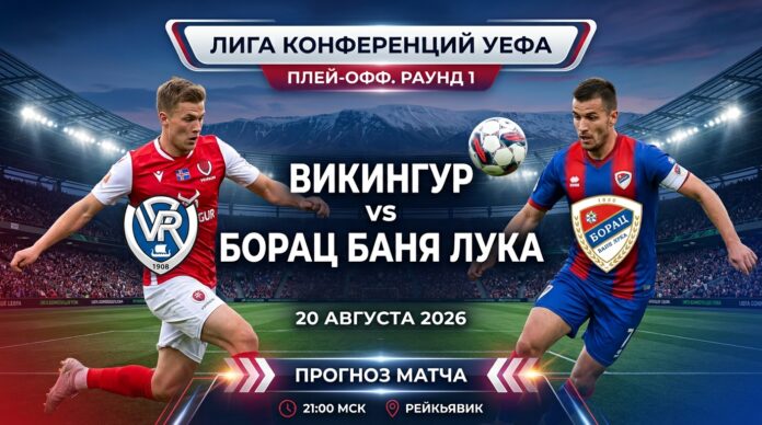 Прогноз на матч Викингур – Борац Баня-Лука: анализ первого раунда плей-офф Лиги конференций 20.08.2026 Викингур – Борац Баня-Лука: прогноз и ставка на матч Лиги конференций 20 августа 2026