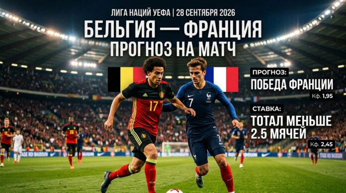 Бельгия — Франция: прогноз и ставка на матч Лиги наций 28 сентября 2026