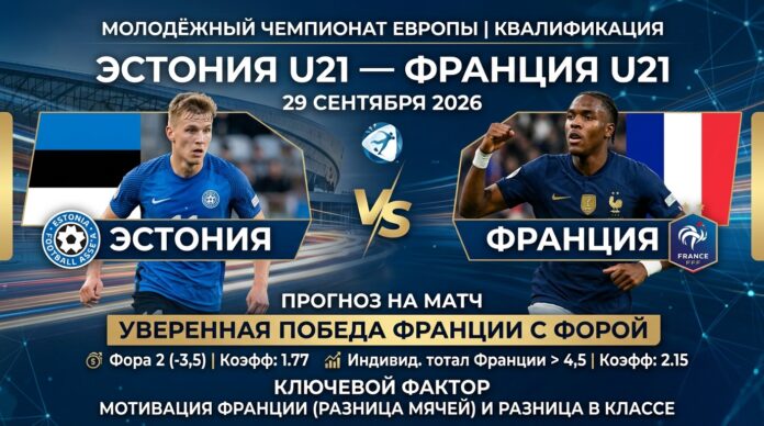 Эстония U21 – Франция U21: прогноз и ставка на матч квалификации ЧЕ 29.09.2026