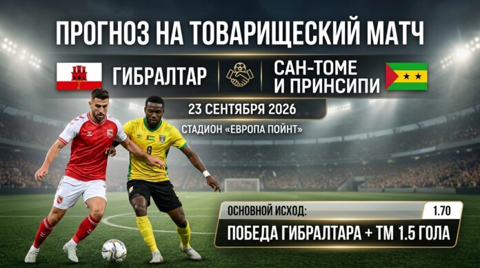 Гибралтар – Сан-Томе и Принсипи: прогноз и ставка на товарищеский матч 23 сентября 2026