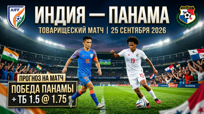 Индия — Панама: прогноз на матч Товарищеские матчи 25 сентября 2026 Индия – Панама: прогноз и ставка на товарищеский матч 25.09.2026