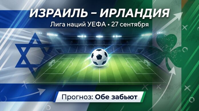 Израиль – Ирландия: прогноз и ставка на матч Лиги наций 27 сентября 2026
