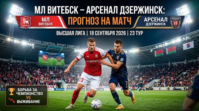 МЛ Витебск – Арсенал Дзержинск: прогноз и ставка на матч 18.09.2026
