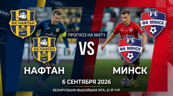 Нафтан – Минск: экспертный анализ и прогноз на матч 6 сентября 2026 Нафтан – Минск: прогноз и ставка на матч Высшей лиги 6.09.2026